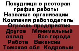 Посудница в ресторан-график работы › Название организации ­ Компания-работодатель › Отрасль предприятия ­ Другое › Минимальный оклад ­ 1 - Все города Работа » Вакансии   . Томская обл.,Кедровый г.